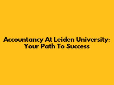 Accountancy At Leiden University: Your Path To Success
