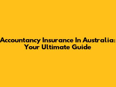 Accountancy Insurance In Australia: Your Ultimate Guide