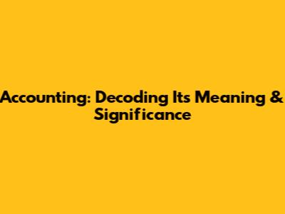 Accounting: Decoding Its Meaning & Significance