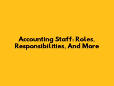 Accounting Staff: Roles, Responsibilities, And More