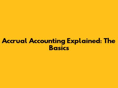 Accrual Accounting Explained: The Basics