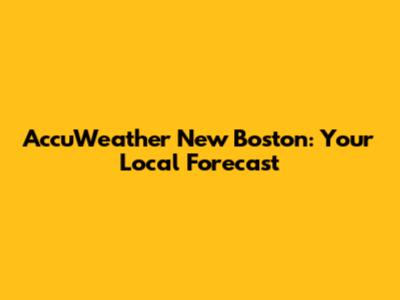 AccuWeather New Boston: Your Local Forecast