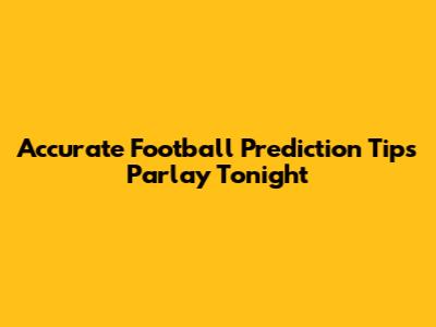 Accurate Football Prediction Tips Parlay Tonight
