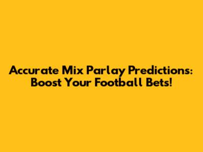 Accurate Mix Parlay Predictions: Boost Your Football Bets!