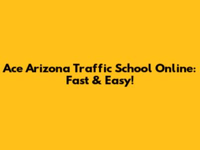 Ace Arizona Traffic School Online: Fast & Easy!