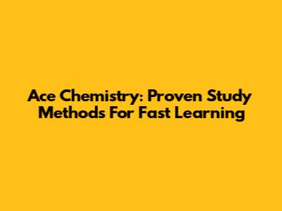 Ace Chemistry: Proven Study Methods For Fast Learning