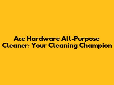 Ace Hardware All-Purpose Cleaner: Your Cleaning Champion