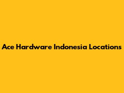 Ace Hardware Indonesia Locations