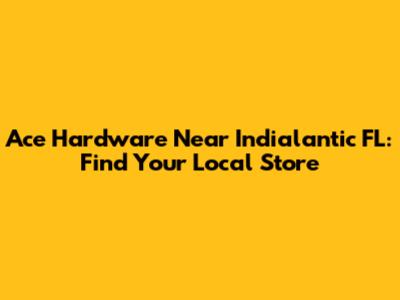 Ace Hardware Near Indialantic FL: Find Your Local Store