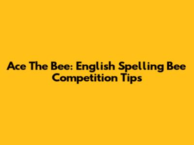Ace The Bee: English Spelling Bee Competition Tips
