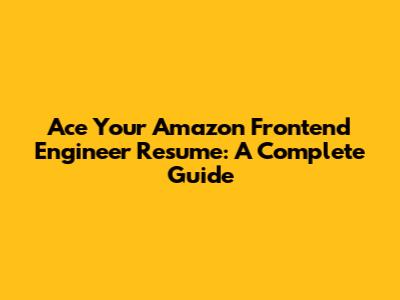 Ace Your Amazon Frontend Engineer Resume: A Complete Guide