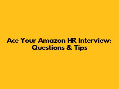 Ace Your Amazon HR Interview: Questions & Tips