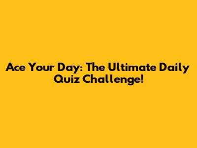 Ace Your Day: The Ultimate Daily Quiz Challenge!