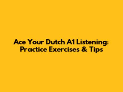 Ace Your Dutch A1 Listening: Practice Exercises & Tips