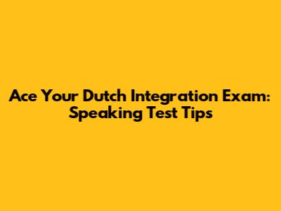Ace Your Dutch Integration Exam: Speaking Test Tips
