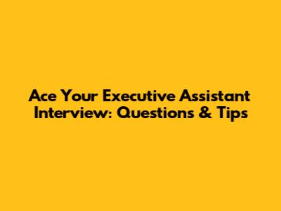 Ace Your Executive Assistant Interview: Questions & Tips