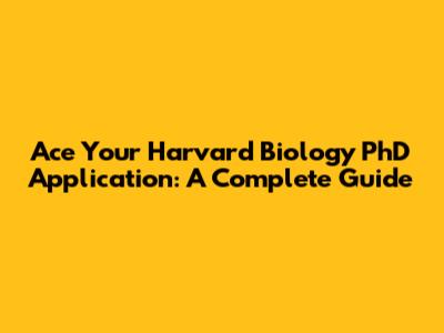 Ace Your Harvard Biology PhD Application: A Complete Guide