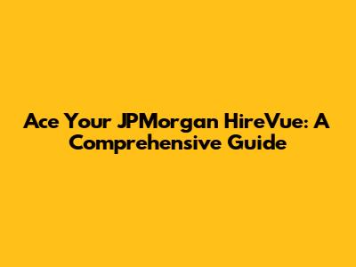 Ace Your JPMorgan HireVue: A Comprehensive Guide