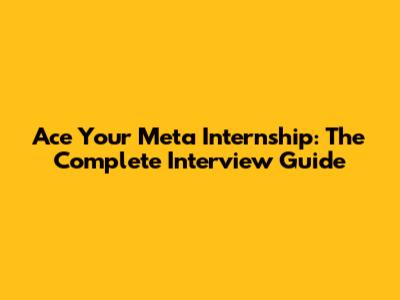 Ace Your Meta Internship: The Complete Interview Guide