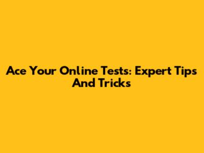 Ace Your Online Tests: Expert Tips And Tricks
