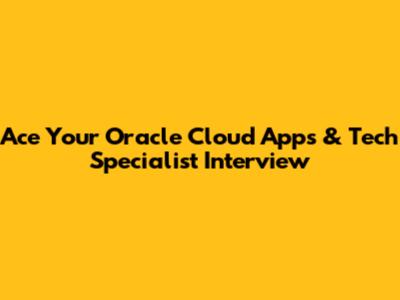 Ace Your Oracle Cloud Apps & Tech Specialist Interview