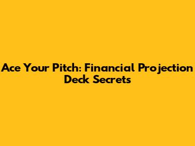 Ace Your Pitch: Financial Projection Deck Secrets