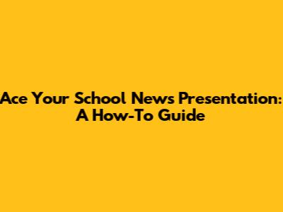 Ace Your School News Presentation: A How-To Guide