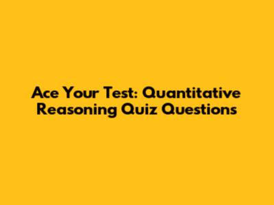 Ace Your Test: Quantitative Reasoning Quiz Questions