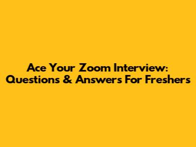 Ace Your Zoom Interview: Questions & Answers For Freshers