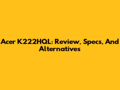 Acer K222HQL: Review, Specs, And Alternatives