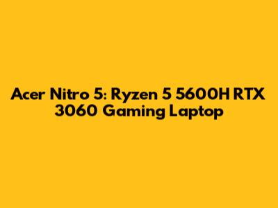 Acer Nitro 5: Ryzen 5 5600H RTX 3060 Gaming Laptop