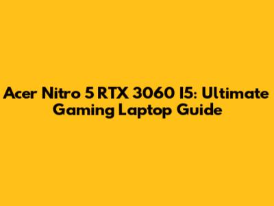 Acer Nitro 5 RTX 3060 I5: Ultimate Gaming Laptop Guide