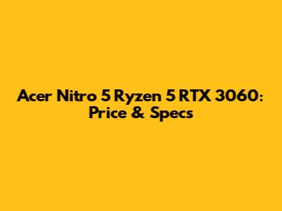 Acer Nitro 5 Ryzen 5 RTX 3060: Price & Specs
