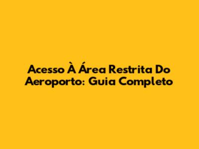 Acesso À Área Restrita Do Aeroporto: Guia Completo