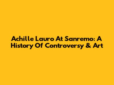 Achille Lauro At Sanremo: A History Of Controversy & Art