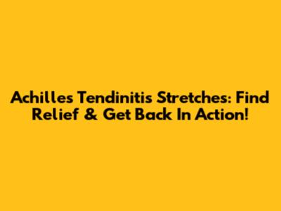 Achilles Tendinitis Stretches: Find Relief & Get Back In Action!