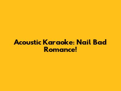 Acoustic Karaoke: Nail 'Bad Romance'!