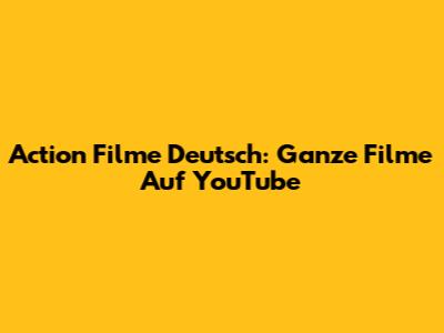 Action Filme Deutsch: Ganze Filme Auf YouTube