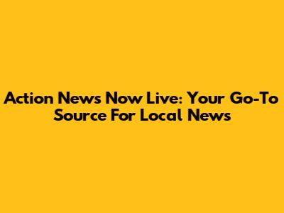 Action News Now Live: Your Go-To Source For Local News