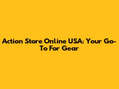 Action Store Online USA: Your Go-To For Gear