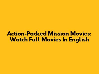 Action-Packed Mission Movies: Watch Full Movies In English