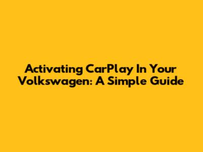 Activating CarPlay In Your Volkswagen: A Simple Guide
