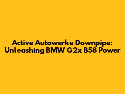 Active Autowerke Downpipe: Unleashing BMW G2x B58 Power