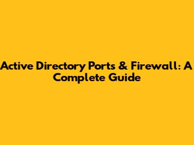Active Directory Ports & Firewall: A Complete Guide