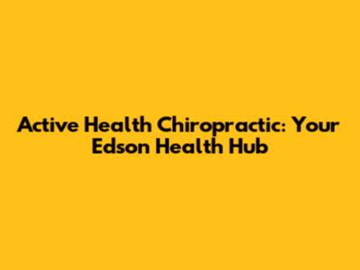 Active Health Chiropractic: Your Edson Health Hub