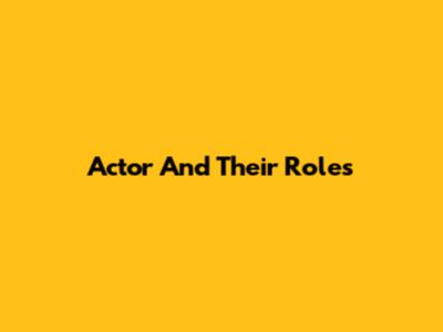 Actor And Their Roles