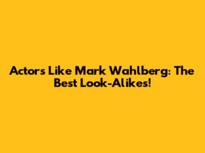 Actors Like Mark Wahlberg: The Best Look-Alikes!