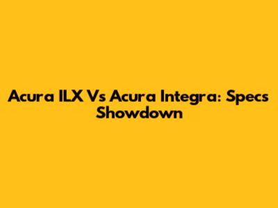 Acura ILX Vs Acura Integra: Specs Showdown