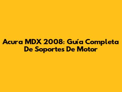 Acura MDX 2008: Guía Completa De Soportes De Motor