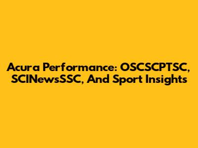 Acura Performance: OSCSCPTSC, SCINewsSSC, And Sport Insights